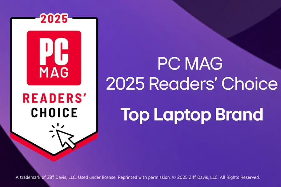 2025
PC
MAG
PC MAG
2025 Readers' Choice
READERS' CHOICE
Top Laptop Brand
A trademark of Ziff Davis, LLC. Used under license. Reprinted with permission. © 2025 Ziff Davis, LLC. All Rights Reserved.