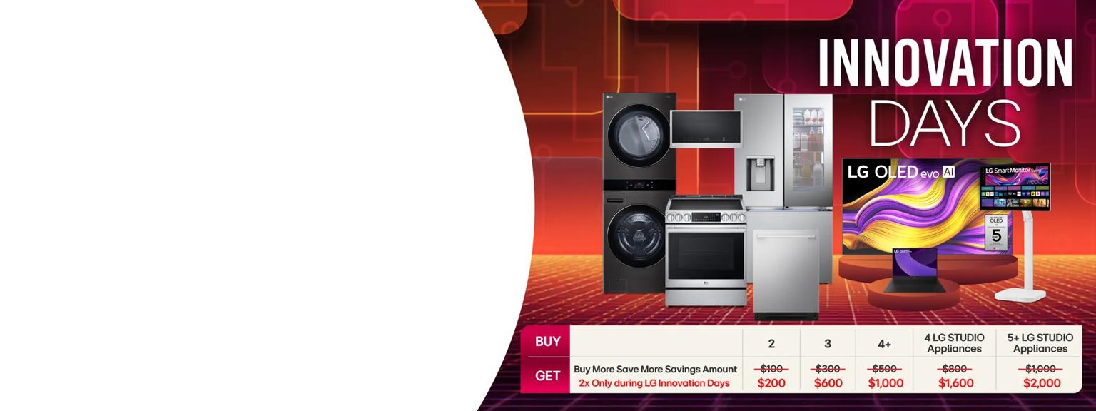 “innovation days” title badge. A group of appliances, electronics and TVs on a red background. “America’s most reliable line of home appliances” badge.

Table reads:

Buy more save more savings amount
2x only during LG innovation days

Buy 2 for $200 off
buy 3 for $600 off
Buy 4+ for $1,000
Buy 4 LG studio appliances for $1,600 off
Buy 5+ LG studio appliances for $2,000 off
