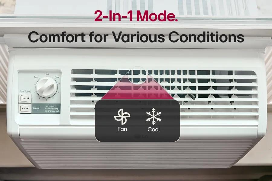 2-in-1 mode. Comfort for various Conditions
Fan
Cool