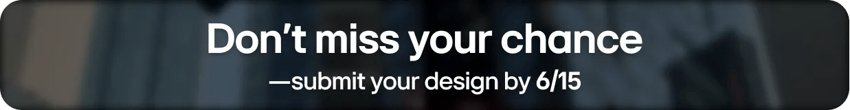 Don't miss your chance - submit your design by 6/15