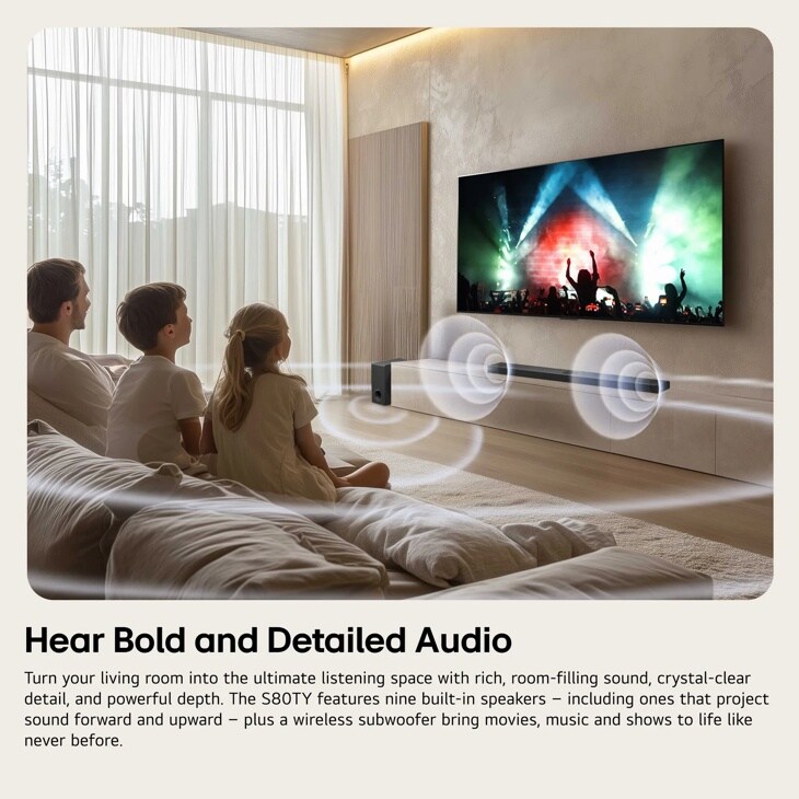 Hear Bold and Detailed Audio
Turn your living roo into the ultimate listening space with rich, room-filling sound, crystal-clear detail, and powerful depth. The S80TY features nine built-in speakers - including ones that project sound forward and upward - plus a wireless subwoofer bring movies, music and shows to life like never before.