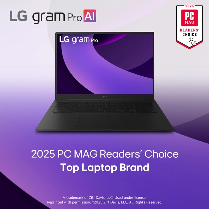 LG gram Pro Al
2025
PC
MAG
READERS' CHOICE
2025 PC MAG Readers' Choice Top Laptop Brand
A trademark of Ziff Davis, LLC. Used under license. Reprinted with permission. ©2025 Ziff Davis, LLC. All Rights Reserved.