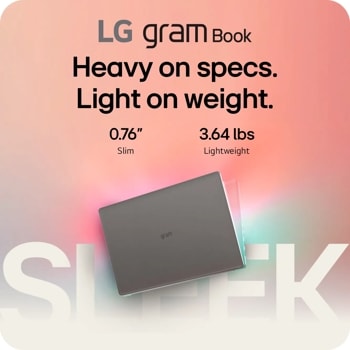 LG gram Book Heavy on specs.
Light on weight.
0.76"
Slim
3.64 lbs
Lightweight
gram