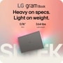 LG gram Book Heavy on specs.
Light on weight.
0.76"
Slim
3.64 lbs
Lightweight
gram