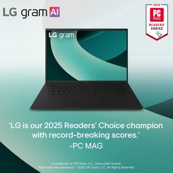 LG gram Al
LG gram
2025
PC
MAG
READERS' CHOICE
'LG is our 2025 Readers' Choice champion with record-breaking scores.'
-PC MAG
A trademark of Ziff Davis, LLC. Used under license. Reprinted with permission. ©2025 Ziff Davis, LLC. All Rights Reserved.