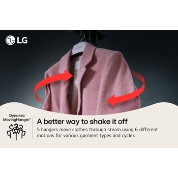 A better way to shake it off
5 hangers move clothes through steam using 6 different motions for various garment types and cycles