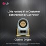 LG is ranked #1 in Customer Satisfaction by J.D. Power Clothes Dryers Data is based on the first 12 months of ownership .For J.D. Power 2025 award information, visit jdpower.com/awards.
